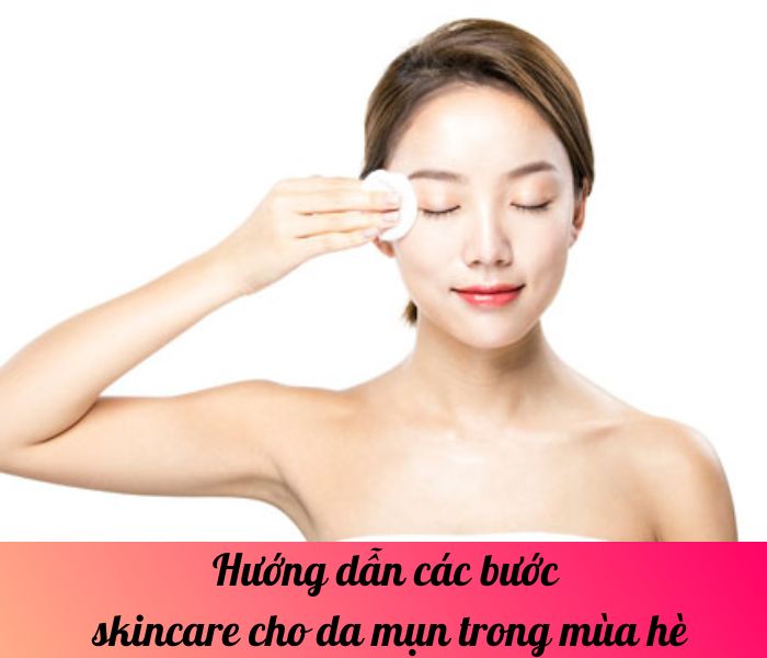 Hướng dẫn các bước skincare cho da mụn trong mùa hè