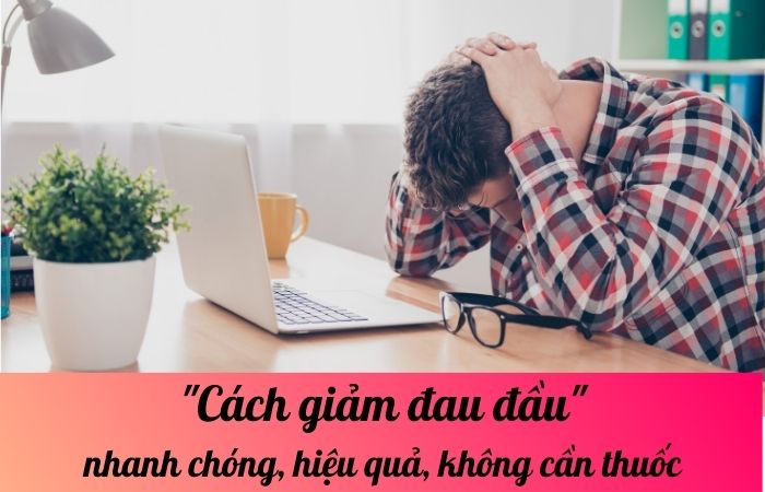 Cách giảm đau đầu nhanh chóng, hiệu quả, không cần thuốc