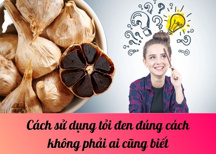 Cách sử dụng tỏi đen đúng cách không phải ai cũng biết