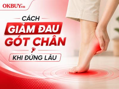 Cách giảm đau gót chân, bàn chân khi đứng lâu