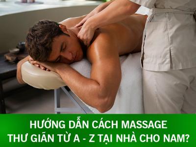 Hướng dẫn cách massage thư giãn từ A - Z tại nhà cho nam