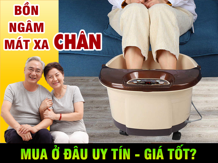 Mua bồn ngâm chân massage ở đâu uy tín chất lượng, giá rẻ?