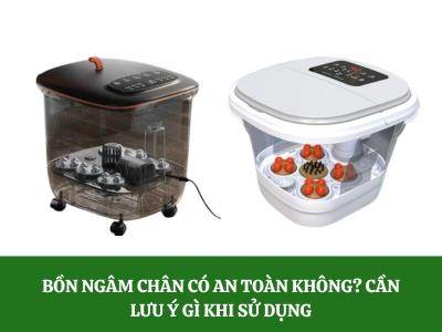 Bồn ngâm chân có an toàn không? Một số lưu ý gì khi sử dụng bồn ngâm chân massage