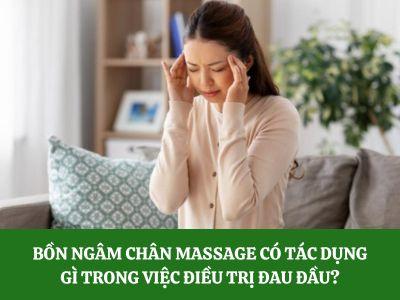 Bồn ngâm chân thảo dược massage có tác dụng gì trong việc giảm đau đầu?