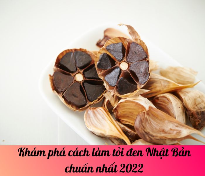 Khám phá cách làm tỏi đen Nhật Bản chuẩn nhất 2022