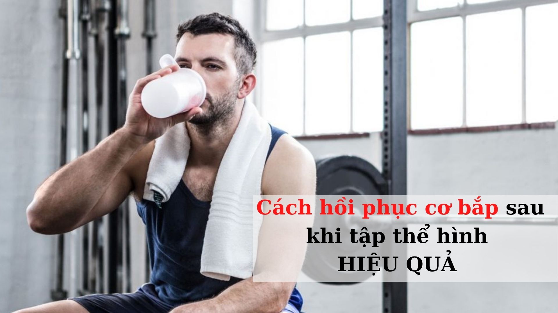 Cách hồi phục cơ bắp sau khi tập thể hình, chơi thể thao hiệu quả