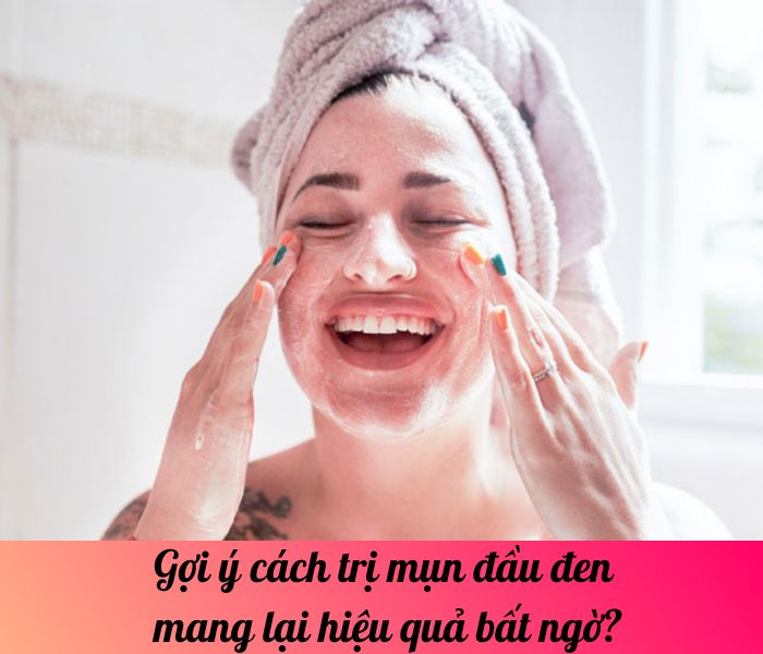 Gợi ý cách trị mụn đầu đen mang lại hiệu quả bất ngờ