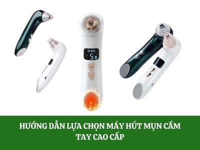 Hướng dẫn lựa chọn máy hút mụn cầm tay cao cấp