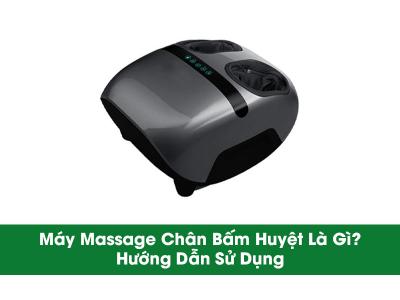 Máy Massage Chân Bấm Huyệt Là Gì? Hướng Dẫn Sử Dụng