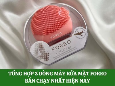 Tổng hợp 3 dòng máy rửa mặt Foreo bán chạy nhất hiện nay