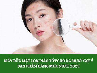 Máy rửa mặt loại nào tốt cho da mụn? Gợi ý sản phẩm đáng mua nhất 2025