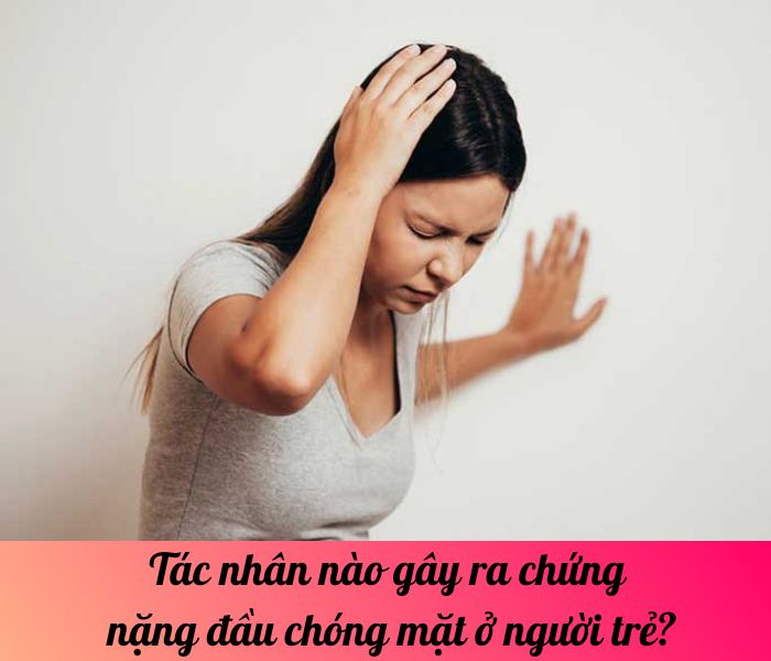 Tác nhân nào gây ra chứng nặng đầu chóng mặt ở người trẻ?