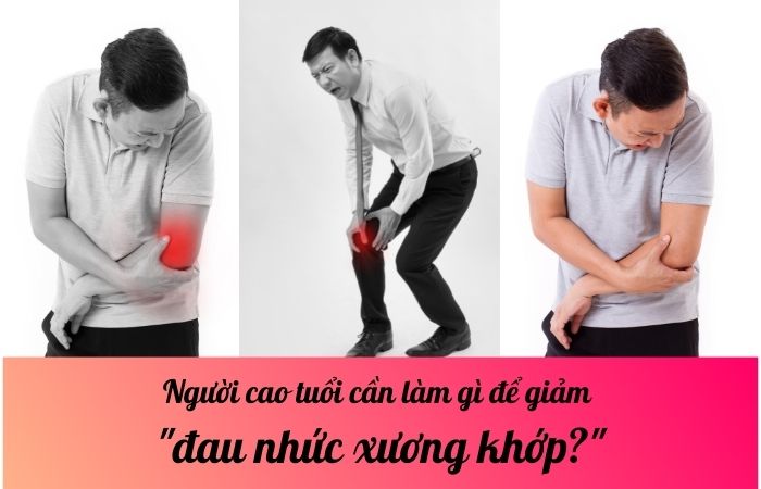 Người cao tuổi cần làm gì để giảm đau nhức xương khớp?