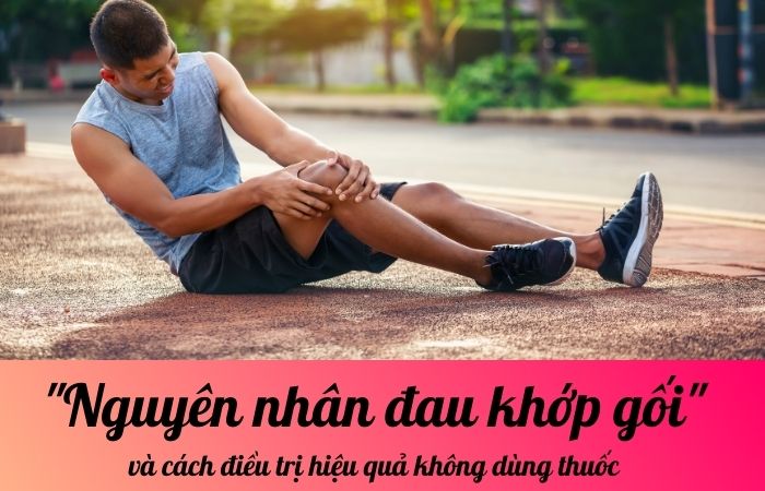 Nguyên nhân đau khớp gối và cách điều trị hiệu quả không dùng thuốc