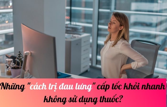 Những cách trị đau lưng cấp tốc khỏi nhanh không sử dụng thuốc?