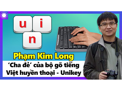 Cha đẻ phần mềm Unikey Made in Việt Nam là ai? Hiện tại đang làm gì ở đâu?