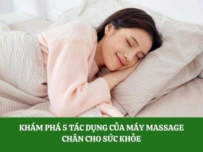 Khám phá 5 tác dụng của máy massage chân cho sức khỏe