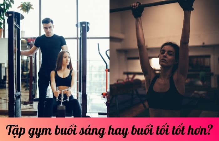 Tập gym buổi sáng hay buổi tối tốt hơn?