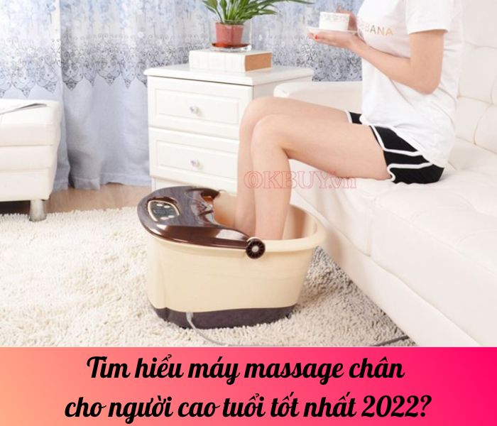 Tìm hiểu máy massage chân cho người cao tuổi tốt nhất 2022?